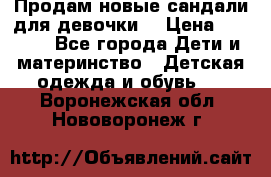 Продам новые сандали для девочки  › Цена ­ 3 500 - Все города Дети и материнство » Детская одежда и обувь   . Воронежская обл.,Нововоронеж г.